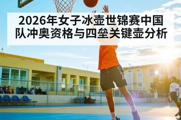 2026年女子冰壶世锦赛中国队冲奥资格与四垒关键壶分析 | kaiyun