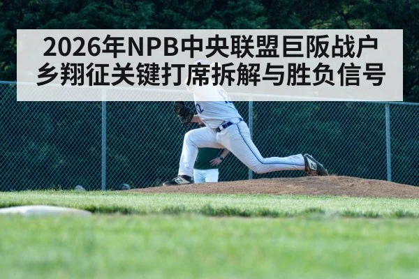 2026年NPB中央联盟巨阪战户乡翔征关键打席拆解与胜负信号 | kaiyun